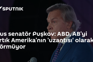 Rus senatör Puşkov: ABD, AB’yi artık Amerika’nın 'uzantısı' olarak görmüyor