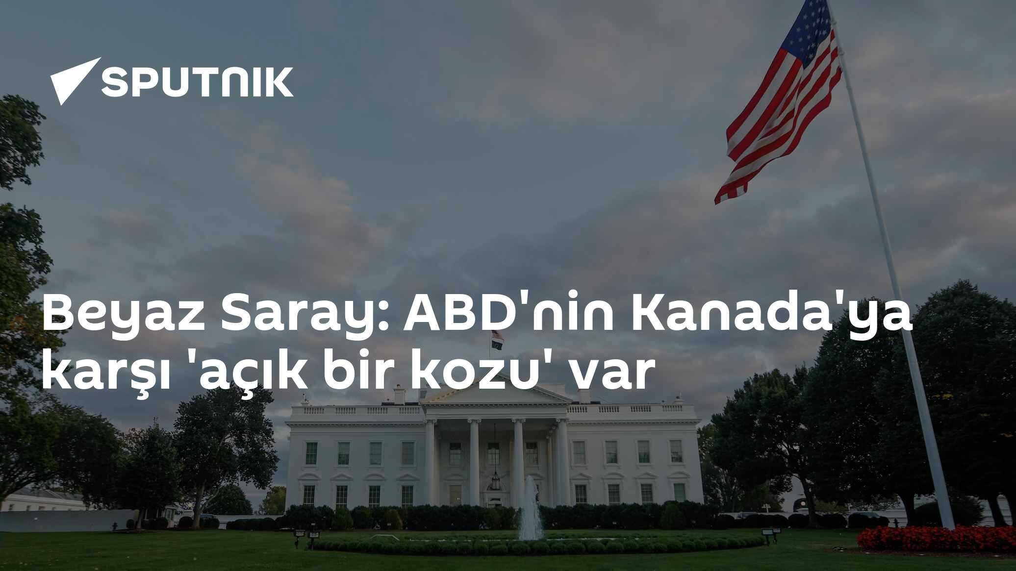 Beyaz Saray: ABD'nin Kanada'ya karşı 'açık bir kozu' var