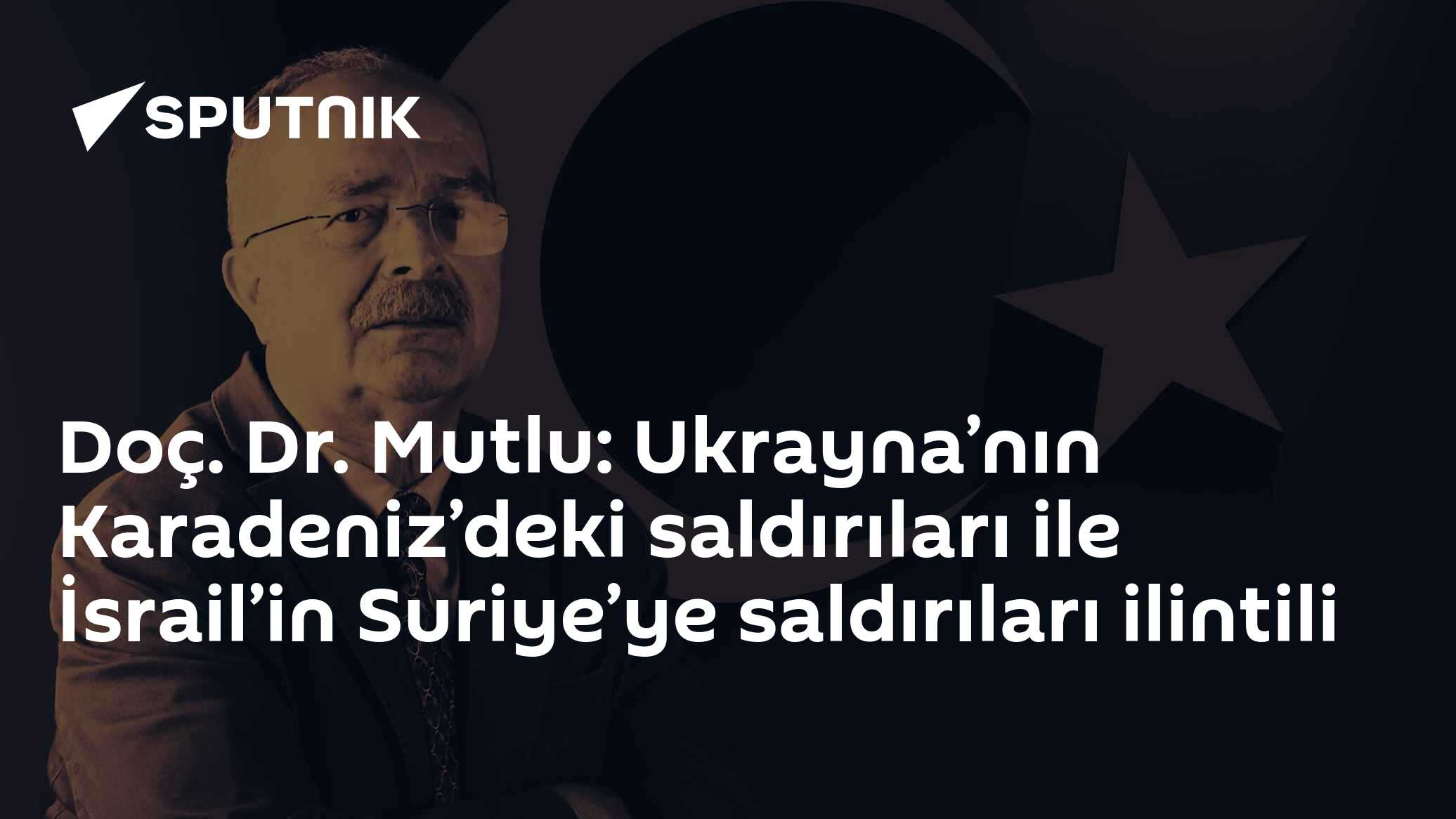 Doç. Dr. Mutlu: Ukrayna’nın Karadeniz’deki saldırıları ile İsrail’in Suriye’ye saldırıları ilintili