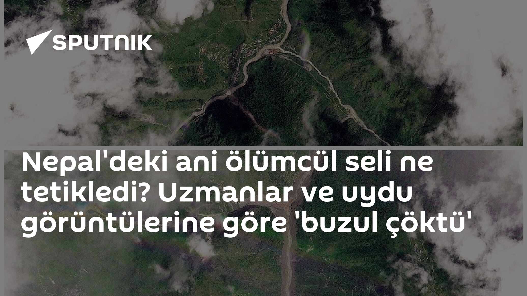 Nepal'deki ani ölümcül seli ne tetikledi? Uzmanlar ve uydu görüntülerine göre 'buzul çöktü'
