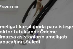Ameliyat karşılığında para isteyen doktor tutuklandı: Ödeme olmazsa asistanların ameliyatı yapacağını söyledi
