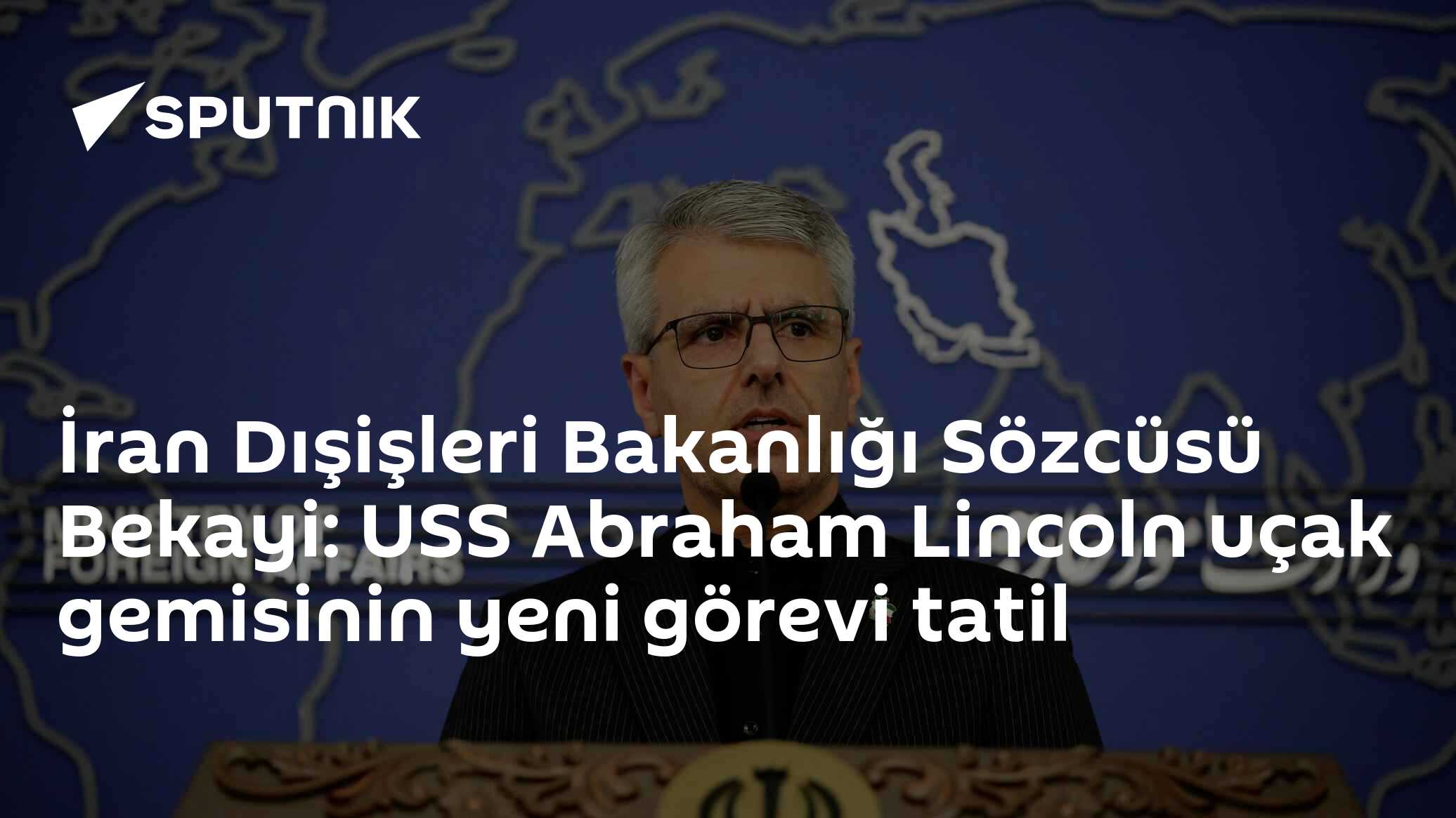 İran Dışişleri Bakanlığı Sözcüsü Bekayi: USS Abraham Lincoln uçak gemisinin yeni görevi tatil