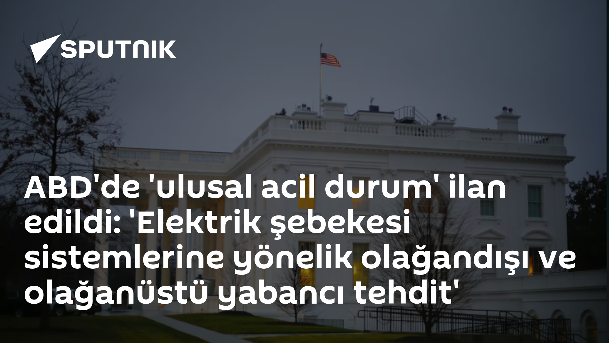 ABD'de 'ulusal acil durum' ilan edildi: 'Elektrik şebekesi sistemlerine yönelik olağandışı ve olağanüstü yabancı tehdit'