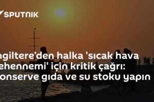 İngiltere’den halka 'sıcak hava cehennemi' için kritik çağrı: Konserve gıda ve su stoku yapın