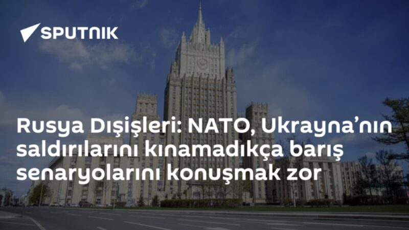 Rusya Dışişleri: NATO, Ukrayna’nın saldırılarını kınamadıkça barış senaryolarını konuşmak zor
