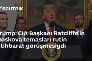 Trump: CIA Başkanı Ratcliffe’in Moskova temasları rutin istihbarat görüşmesiydi