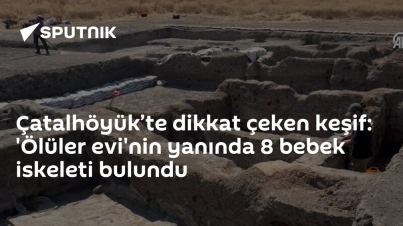 Çatalhöyük’te dikkat çeken keşif: 'Ölüler evi'nin yanında 8 bebek iskeleti bulundu
