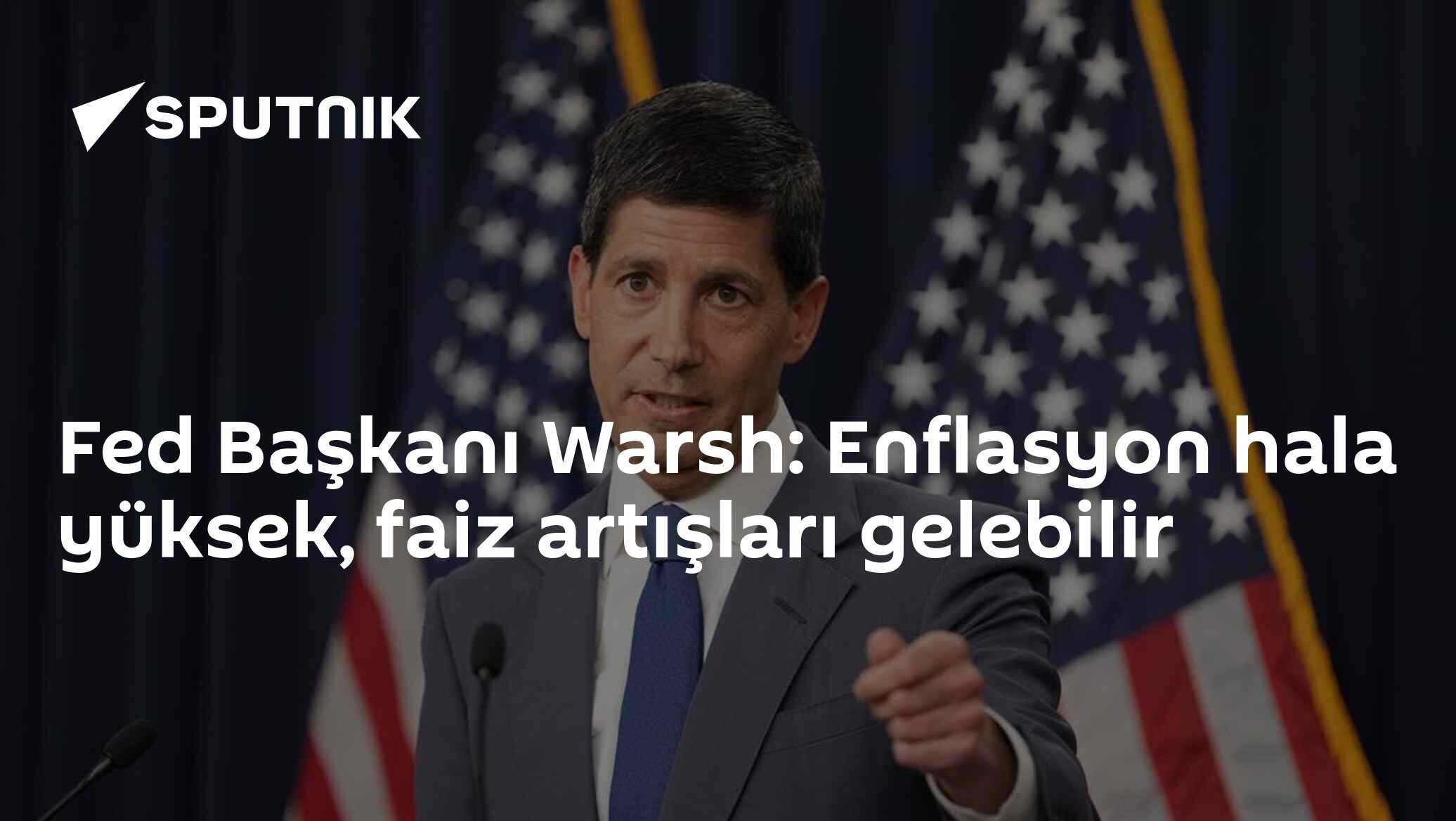 Fed Başkanı Warsh: Enflasyon hala yüksek, faiz artışları gelebilir
