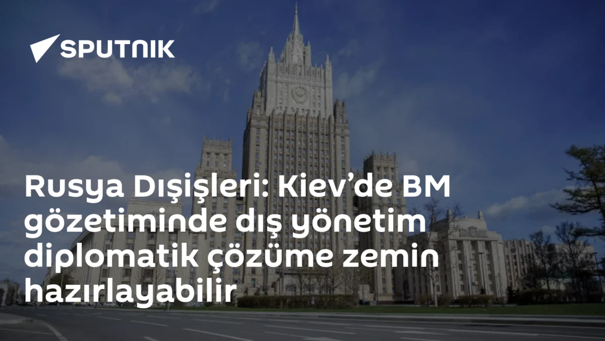Rusya Dışişleri: Kiev’de BM gözetiminde dış yönetim diplomatik çözüme zemin hazırlayabilir