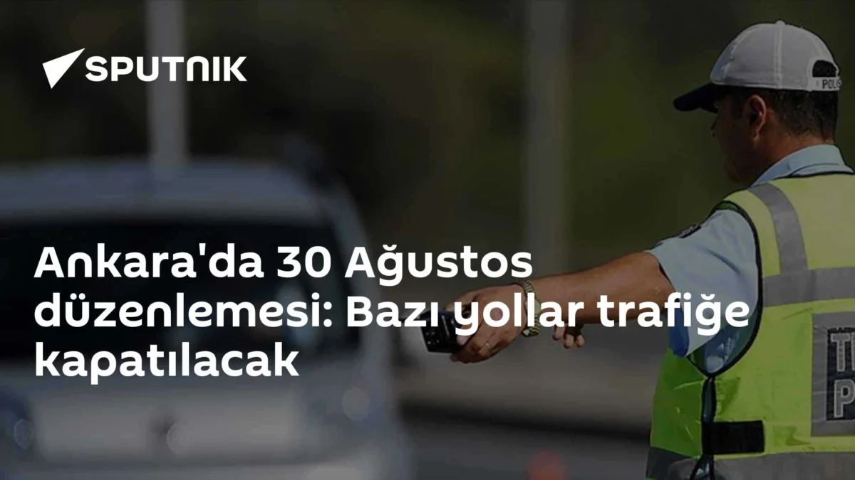 Ankara'da 30 Ağustos düzenlemesi: Bazı yollar trafiğe kapatılacak