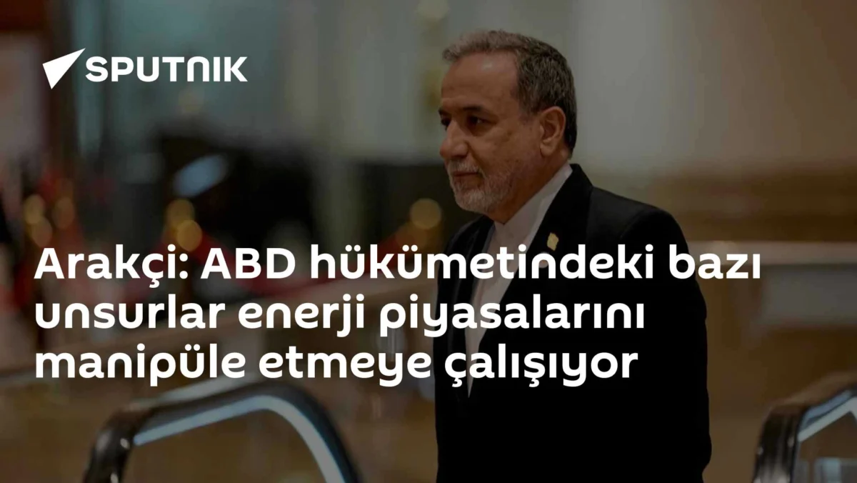Arakçi: ABD hükümetindeki bazı unsurlar enerji piyasalarını manipüle etmeye çalışıyor