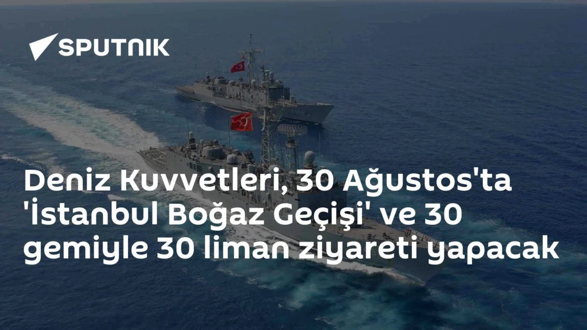 Deniz Kuvvetleri, 30 Ağustos'ta 'İstanbul Boğaz Geçişi' ve 30 gemiyle 30 liman ziyareti yapacak