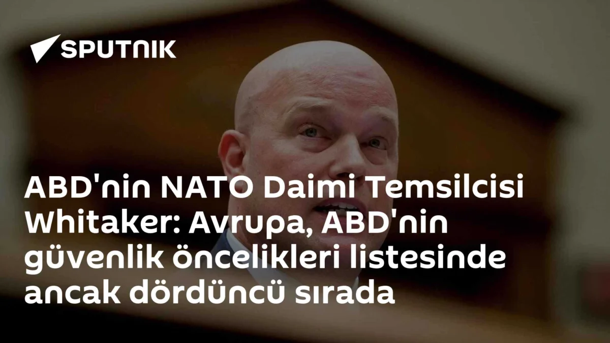 ABD'nin NATO Daimi Temsilcisi Whitaker: Avrupa, ABD'nin güvenlik öncelikleri listesinde ancak dördüncü sırada