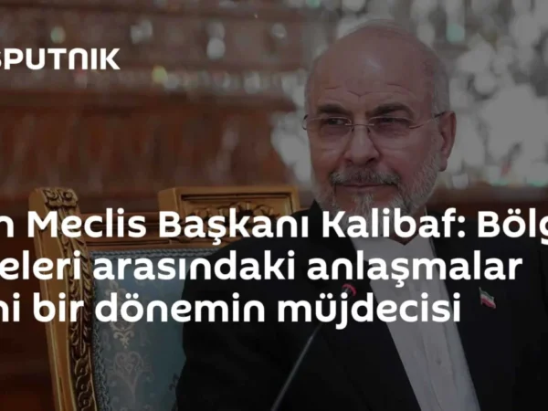 İran Meclis Başkanı Kalibaf: Bölge ülkeleri arasındaki anlaşmalar yeni bir dönemin müjdecisi