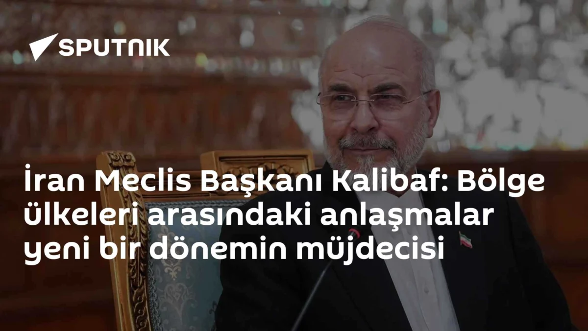 İran Meclis Başkanı Kalibaf: Bölge ülkeleri arasındaki anlaşmalar yeni bir dönemin müjdecisi