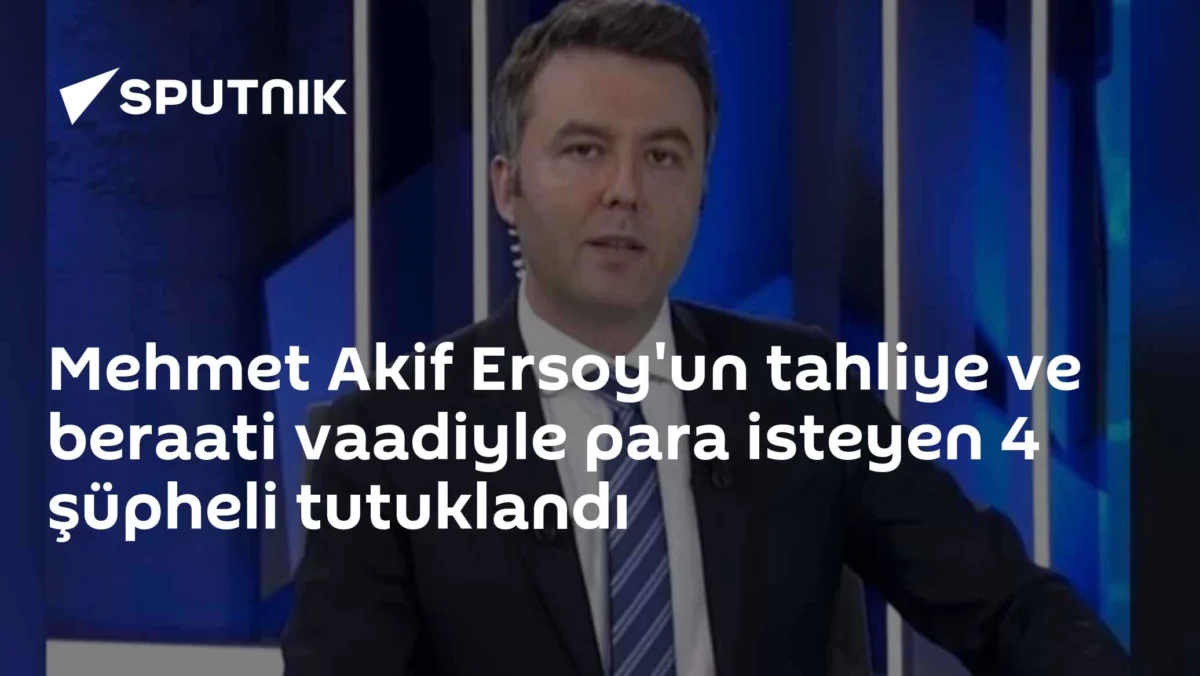 Mehmet Akif Ersoy'un tahliye ve beraati vaadiyle para isteyen 4 şüpheli tutuklandı