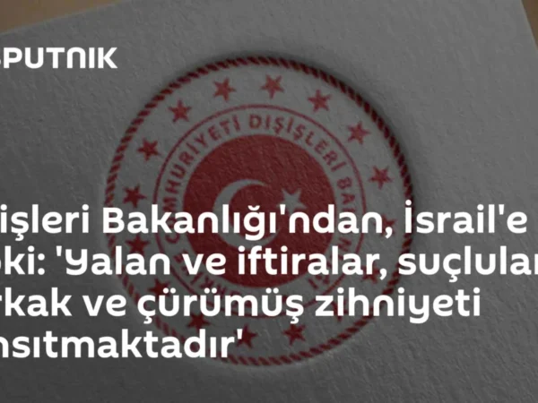 Dışişleri Bakanlığı'ndan, İsrail'e tepki: 'Yalan ve iftiralar, suçluların korkak ve çürümüş zihniyeti yansıtmaktadır'