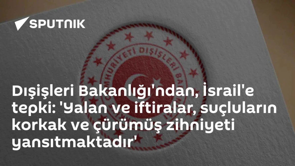 Dışişleri Bakanlığı'ndan, İsrail'e tepki: 'Yalan ve iftiralar, suçluların korkak ve çürümüş zihniyeti yansıtmaktadır'