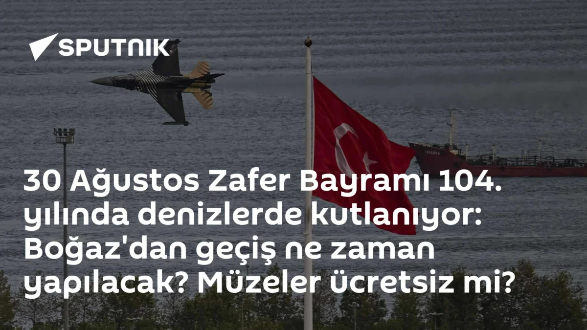 30 Ağustos Zafer Bayramı 104. yılında denizlerde kutlanıyor: Boğaz'dan geçiş ne zaman yapılacak? Müzeler ücretsiz mi?