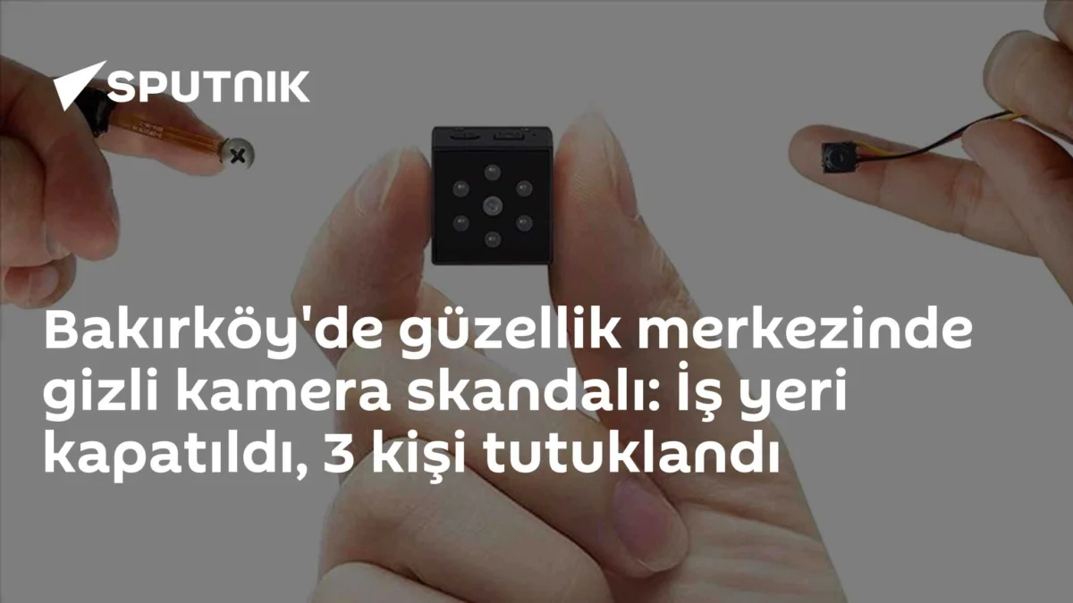 Bakırköy'de güzellik merkezinde gizli kamera skandalı: İş yeri kapatıldı, 3 kişi tutuklandı