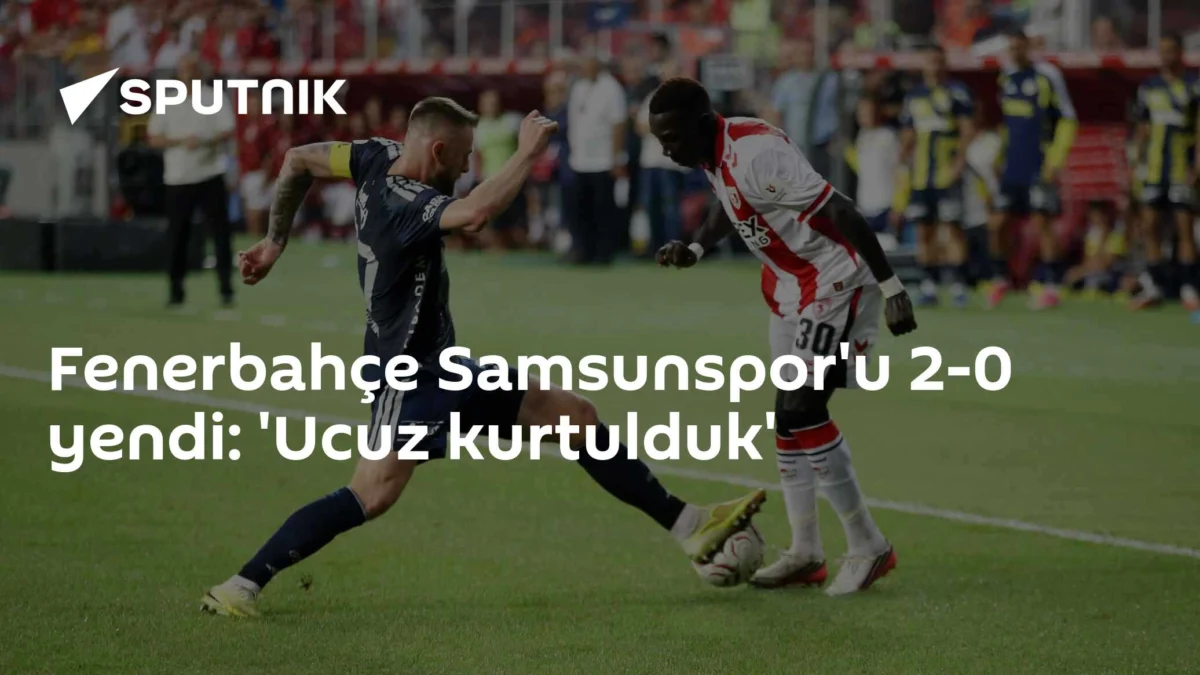 Fenerbahçe Samsunspor'u 2-0 yendi: 'Ucuz kurtulduk'