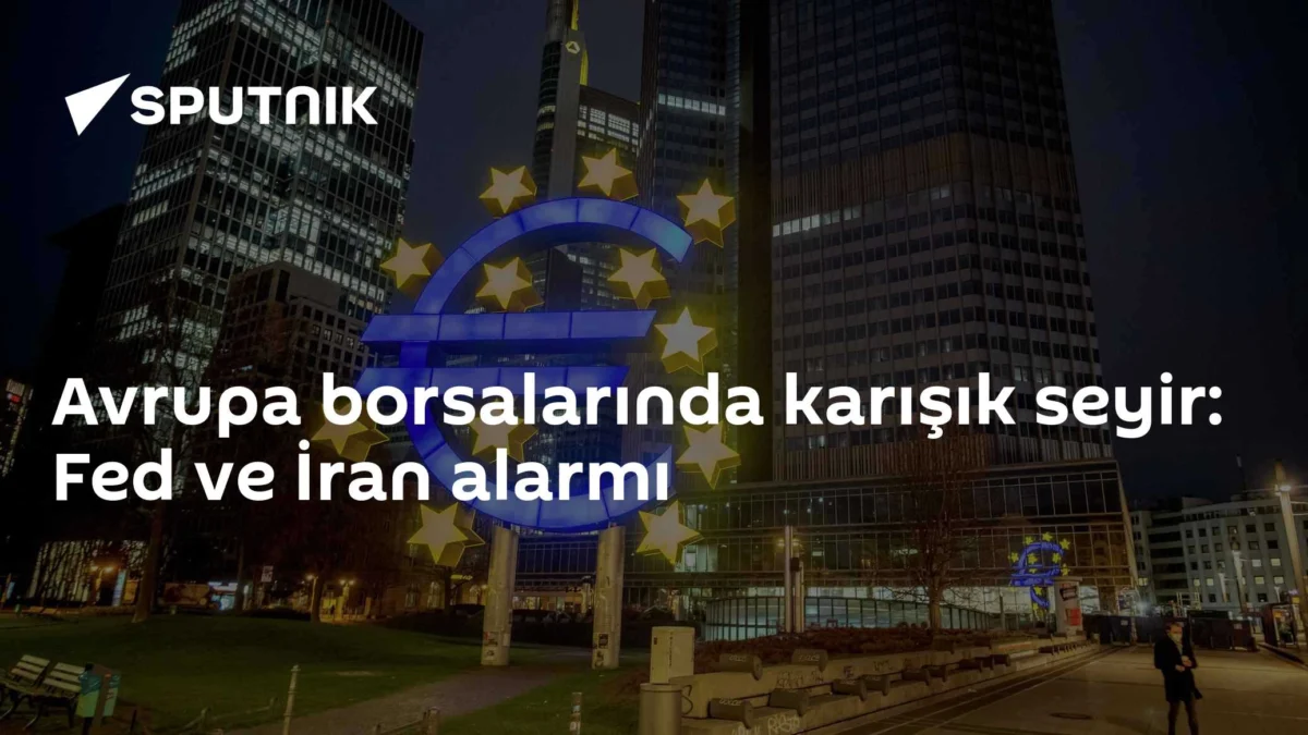 Avrupa borsalarında karışık seyir: Fed ve İran alarmı