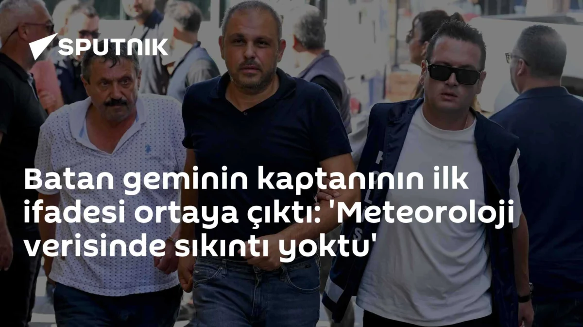Batan geminin kaptanının ilk ifadesi ortaya çıktı: 'Meteoroloji verisinde sıkıntı yoktu'