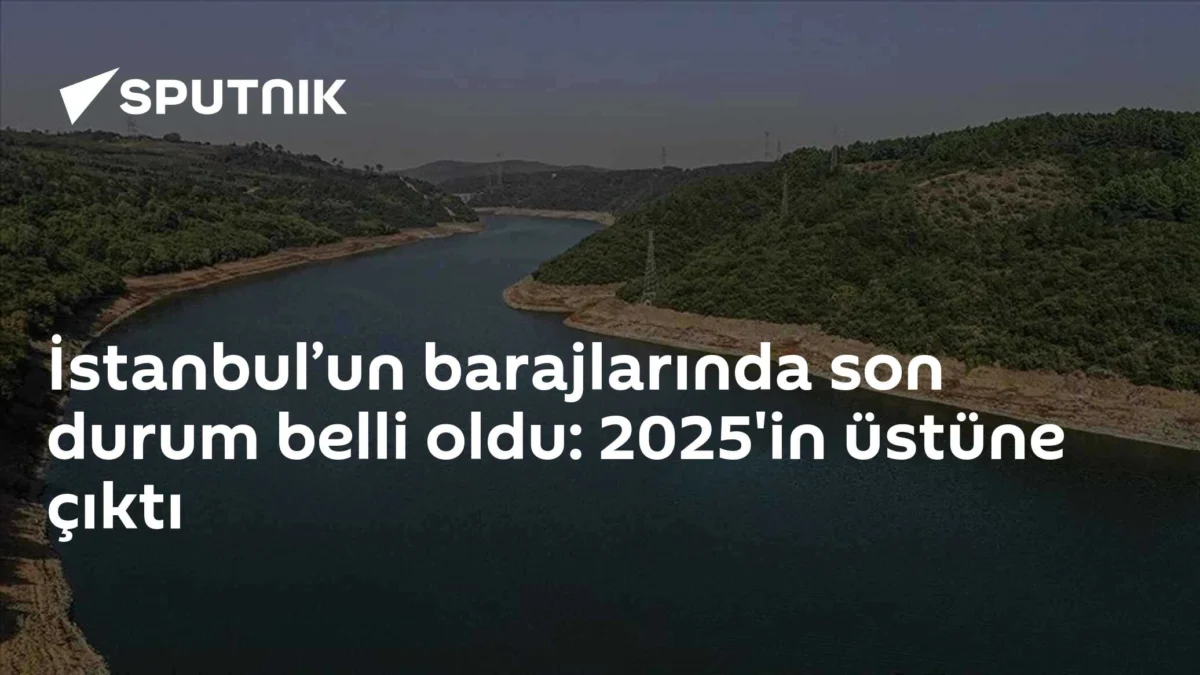 İstanbul’un barajlarında son durum belli oldu: 2025'in üstüne çıktı