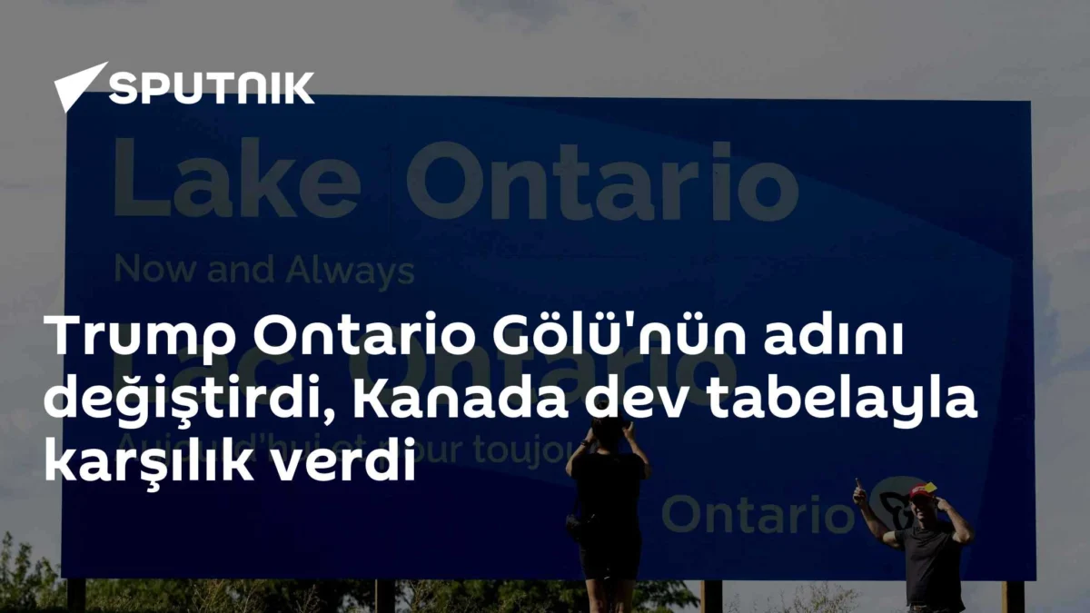 Trump Ontario Gölü'nün adını değiştirdi, Kanada dev tabelayla karşılık verdi