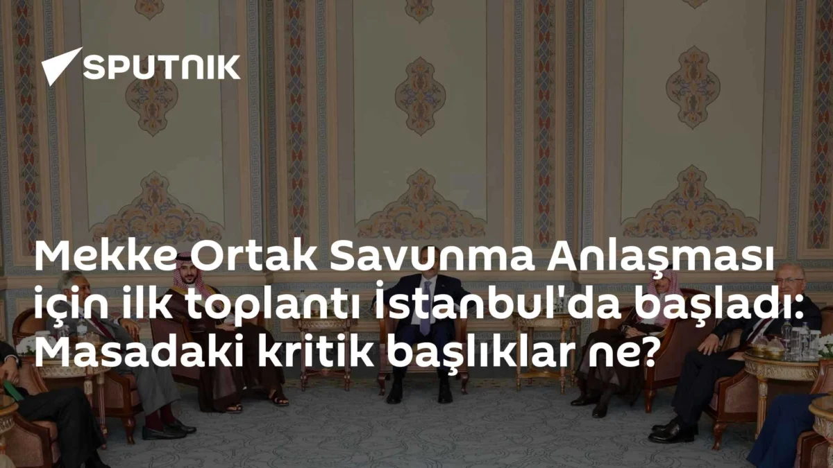 Mekke Ortak Savunma Anlaşması için ilk toplantı İstanbul'da başladı: Masadaki kritik başlıklar ne?