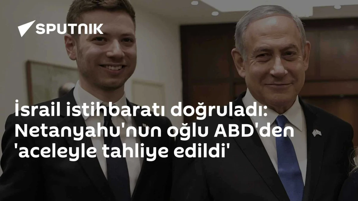 İsrail istihbaratı doğruladı: Netanyahu'nun oğlu ABD'den 'aceleyle tahliye edildi'