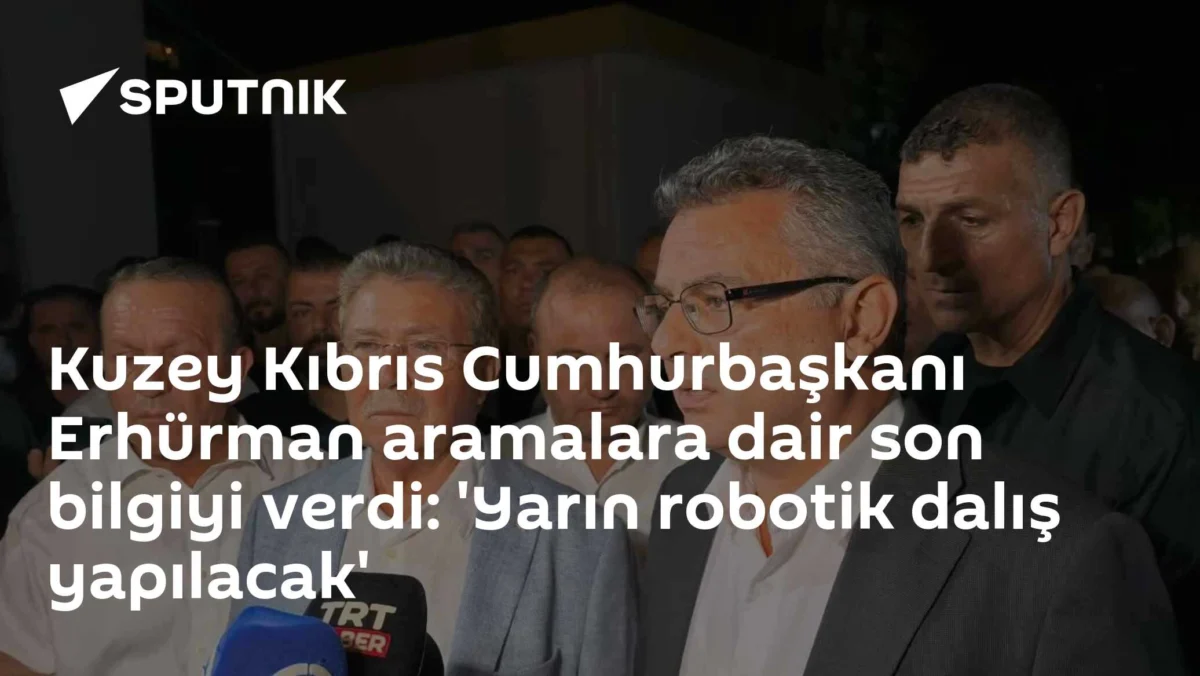 Kuzey Kıbrıs Cumhurbaşkanı Erhürman aramalara dair son bilgiyi verdi: 'Yarın robotik dalış yapılacak'