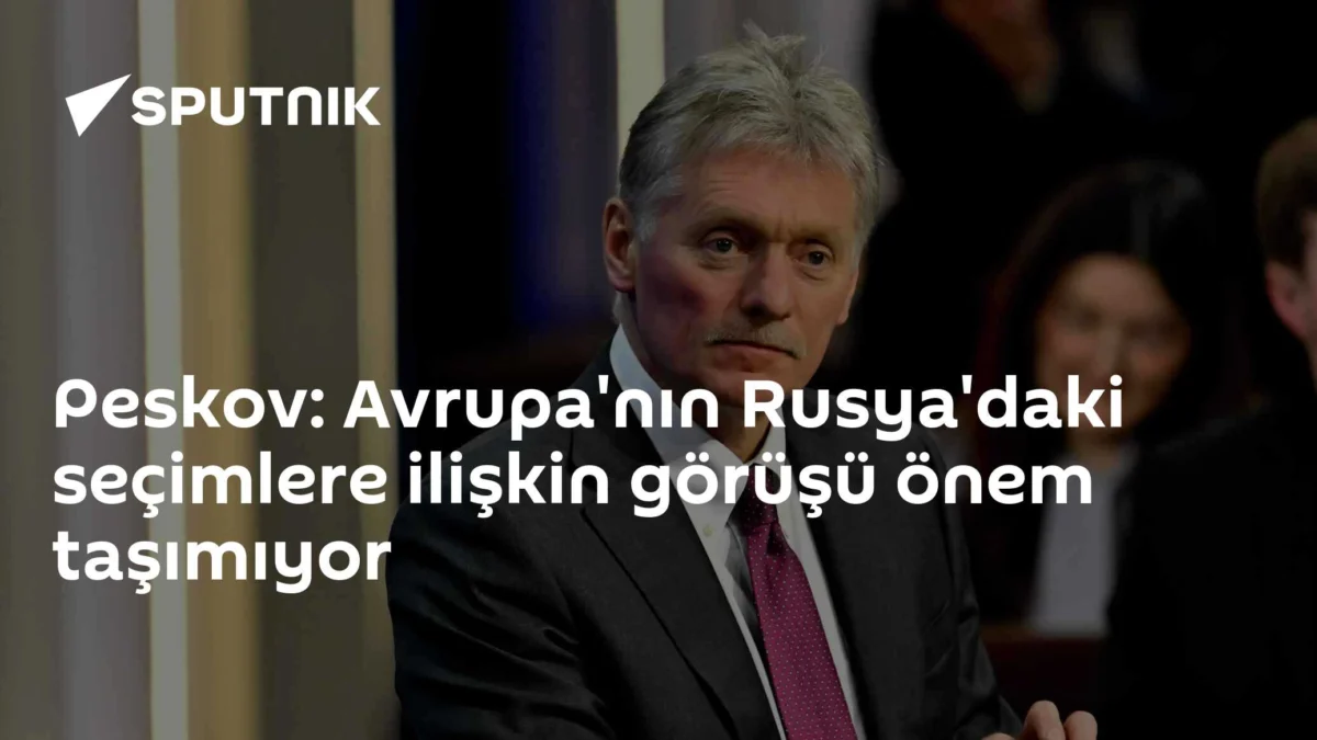 Peskov: Avrupa'nın Rusya'daki seçimlere ilişkin görüşü önem taşımıyor