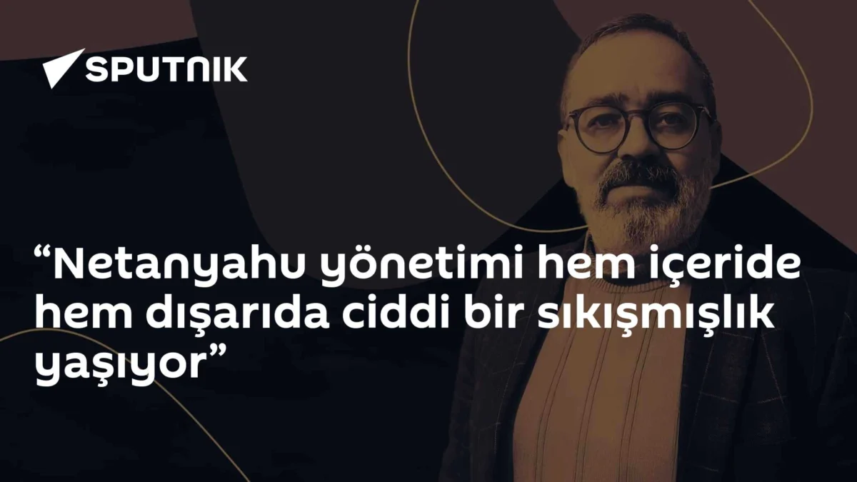 “Netanyahu yönetimi hem içeride hem dışarıda ciddi bir sıkışmışlık yaşıyor”