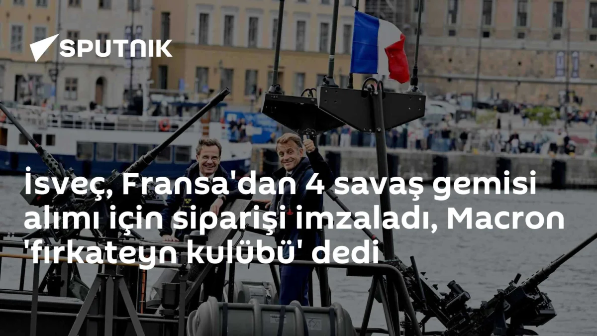 İsveç, Fransa'dan 4 savaş gemisi alımı için siparişi imzaladı, Macron 'fırkateyn kulübü' dedi