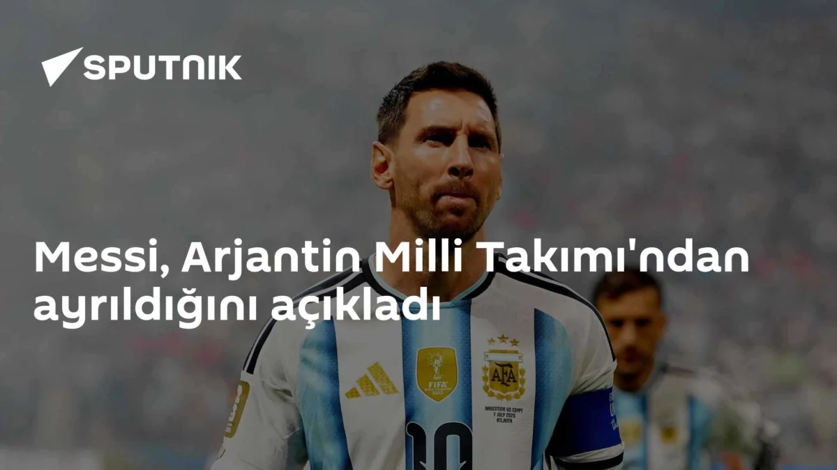 Messi, Arjantin Milli Takımı'ndan ayrıldığını açıkladı