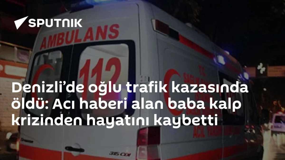 Denizli’de oğlu trafik kazasında öldü: Acı haberi alan baba kalp krizinden hayatını kaybetti
