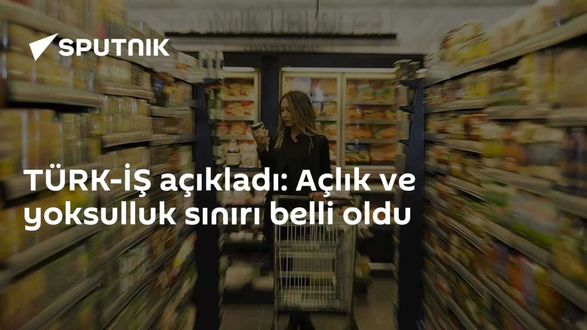 TÜRK-İŞ açıkladı: Açlık ve yoksulluk sınırı belli oldu