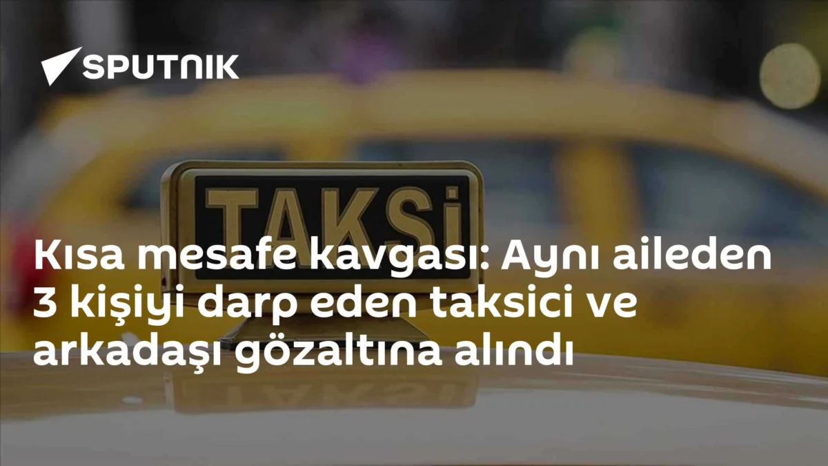 Kısa mesafe kavgası: Aynı aileden 3 kişiyi darp eden taksici ve arkadaşı gözaltına alındı