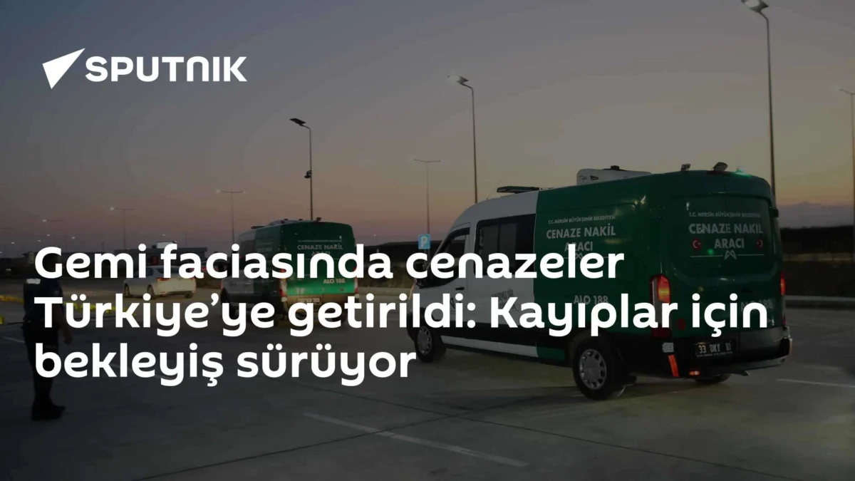 Gemi faciasında cenazeler Türkiye’ye getirildi: Kayıplar için bekleyiş sürüyor