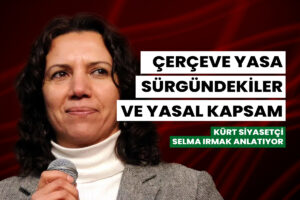 Çerçeve yasa, sürgündekiler ve yasal kapsam | Kürt Siyasetçi Selma Irmak anlatıyor