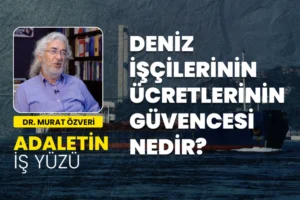 Deniz işçilerinin ücretlerinin güvencesi nedir? - Dr. Murat Özveri | Adaletin İş Yüzü