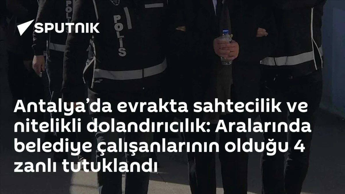 Antalya’da evrakta sahtecilik ve nitelikli dolandırıcılık: Aralarında belediye çalışanlarının olduğu 4 zanlı tutuklandı