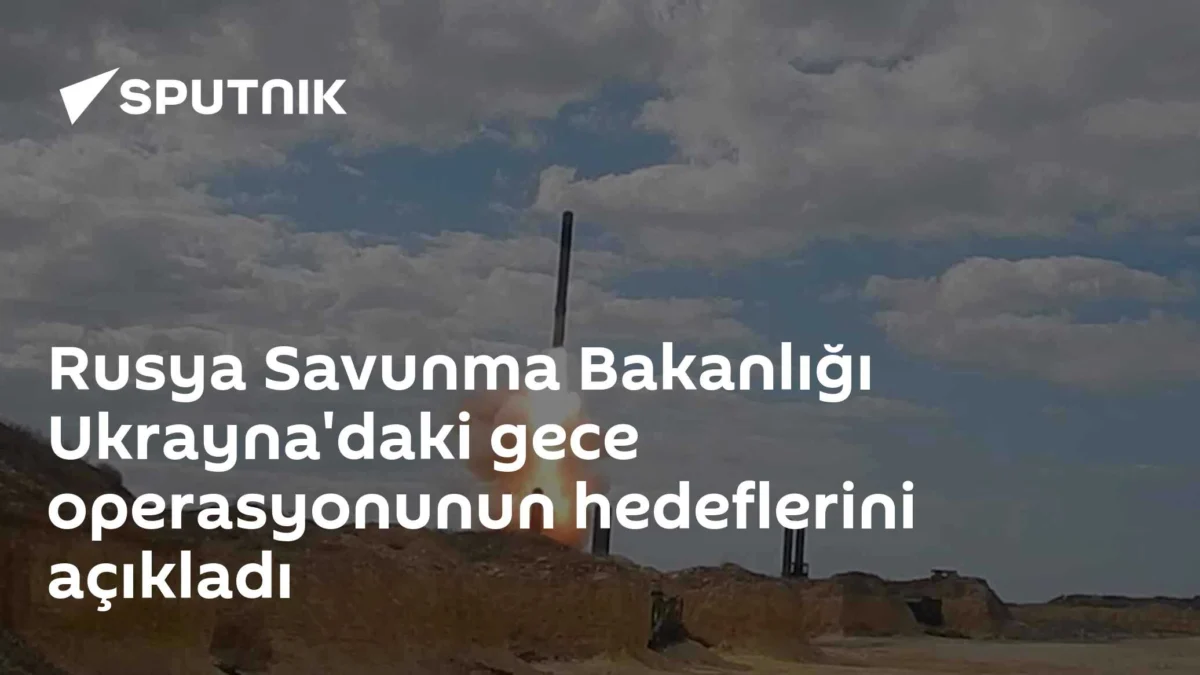 Rusya Savunma Bakanlığı Ukrayna'daki gece operasyonunun hedeflerini açıkladı