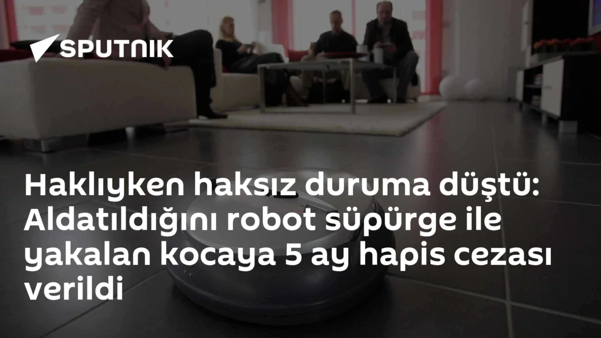 Haklıyken haksız duruma düştü: Aldatıldığını robot süpürge ile yakalan kocaya 5 ay hapis cezası verildi
