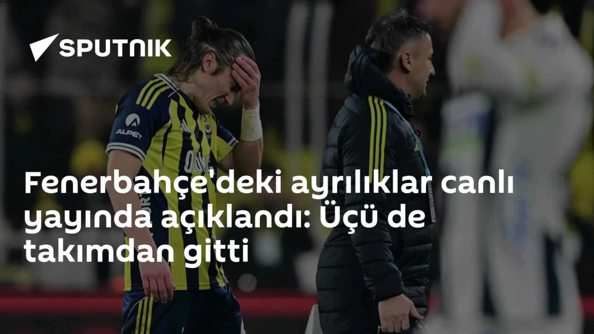 Fenerbahçe'deki ayrılıklar canlı yayında açıklandı: Üçü de takımdan gitti