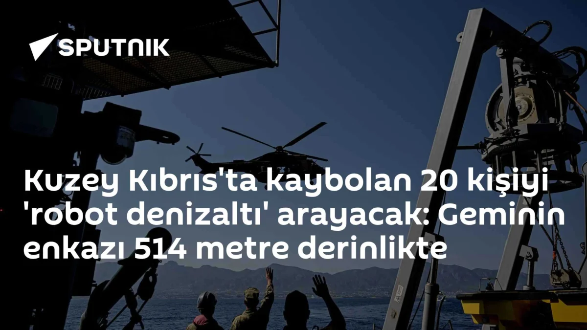 Kuzey Kıbrıs'ta kaybolan 20 kişiyi 'robot denizaltı' arayacak: Geminin enkazı 514 metre derinlikte