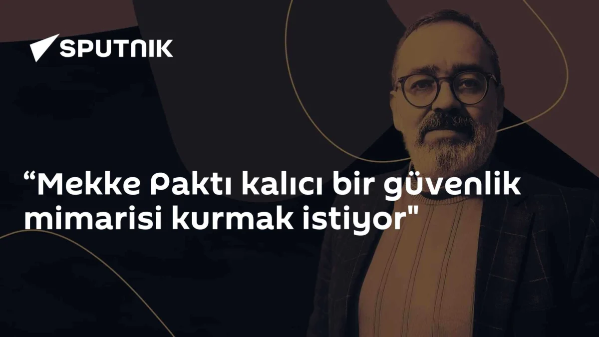 “Mekke Paktı kalıcı bir güvenlik mimarisi kurmak istiyor"