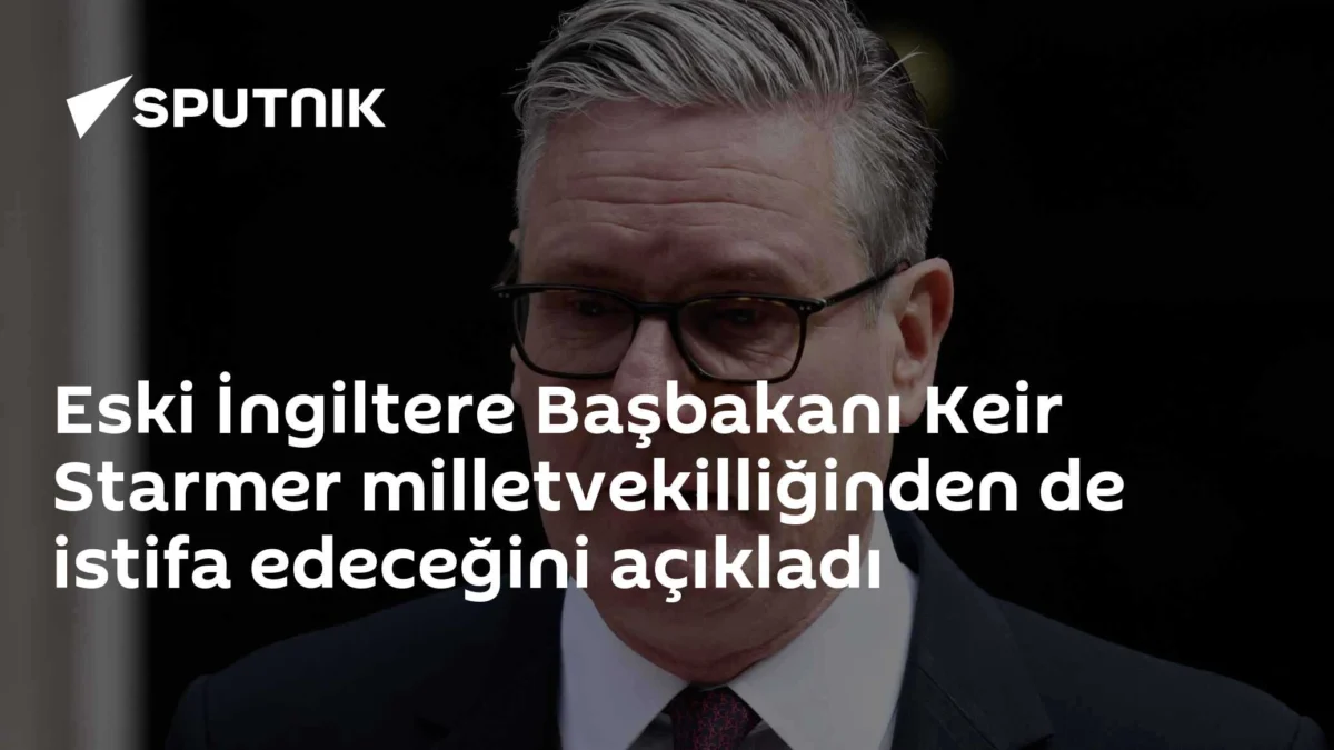 Eski İngiltere Başbakanı Keir Starmer milletvekilliğinden de istifa edeceğini açıkladı