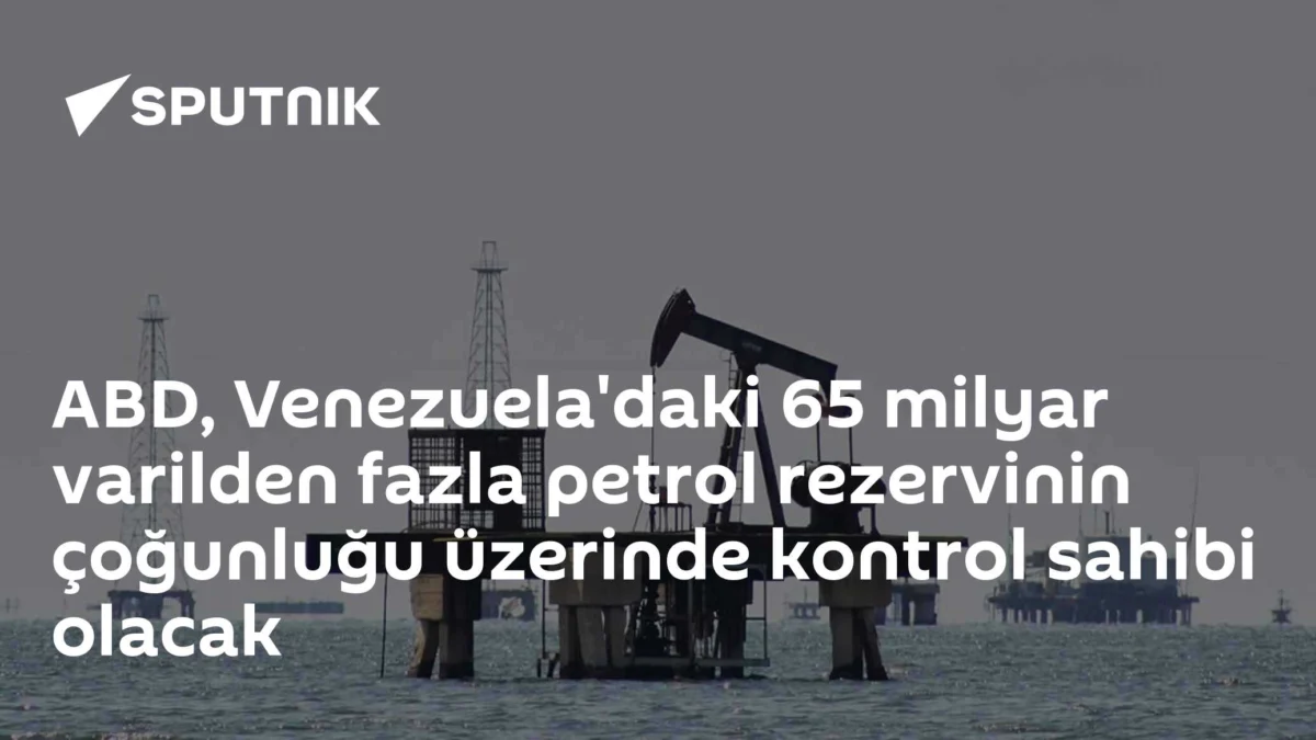 ABD, Venezuela'daki 65 milyar varilden fazla petrol rezervinin çoğunluğu üzerinde kontrol sahibi olacak